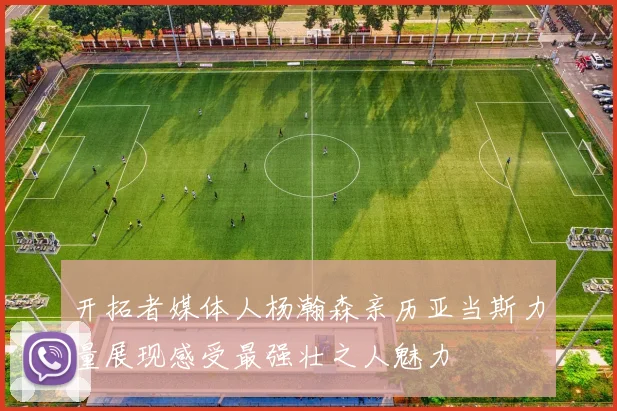 开拓者媒体人杨瀚森亲历亚当斯力量展现感受最强壮之人魅力