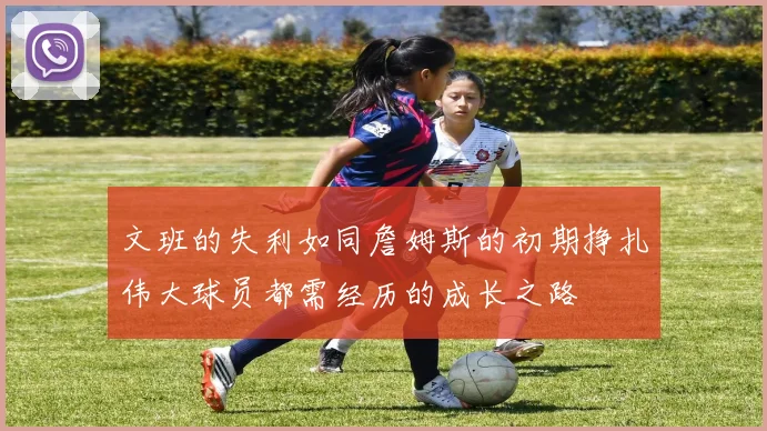 文班的失利如同詹姆斯的初期挣扎伟大球员都需经历的成长之路