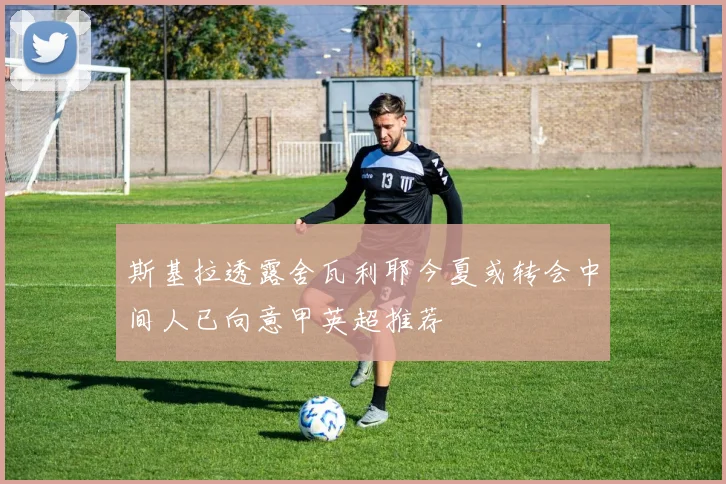 斯基拉透露舍瓦利耶今夏或转会中间人已向意甲英超推荐